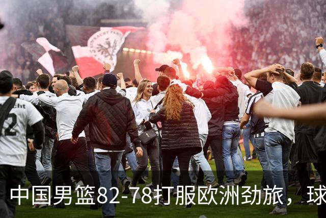 中国男篮82-78打服欧洲劲旅，球员评分：3人满分，3人及格，徐昕炸了！郭士强手中还有多少王炸没用